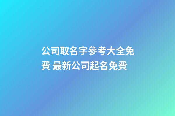 公司取名字參考大全免費 最新公司起名免費-第1張-公司起名-玄機派